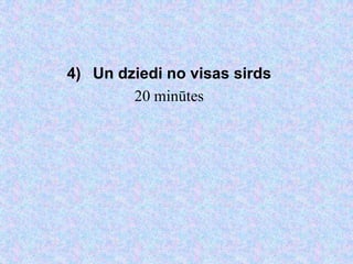 4) Un dziedi no visas sirds
        20 minūtes
 