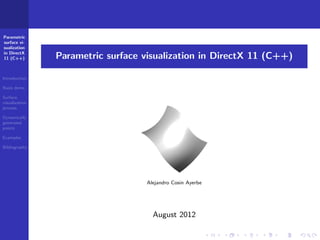Parametric
surface vi-
sualization
in DirectX
11 (C++)        Parametric surface visualization in DirectX 11 (C++)

Introduction

Basis demo

Surface
visualization
process

Dynamically
generated
points

Examples

Bibliography




                                   Alejandro Cosin Ayerbe




                                     August 2012
 