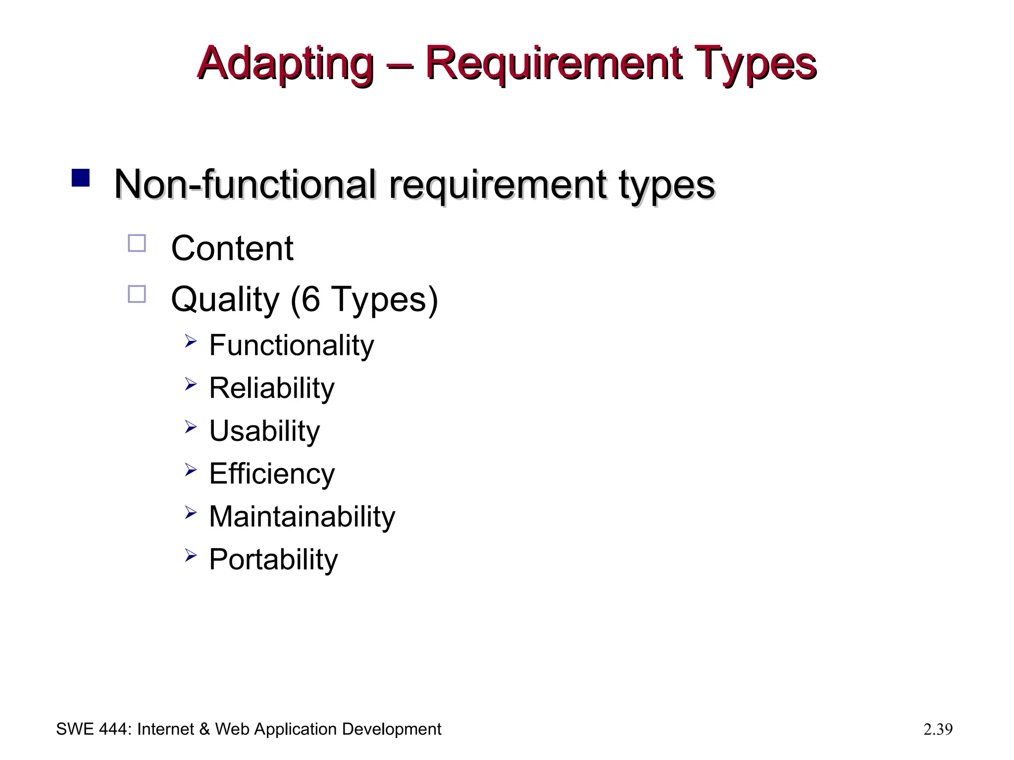 SWE 444: Internet & Web Application Development 2.39
Adapting – Requirement Types
Adapting – Requirement Types
 Non-functional requirement types
Non-functional requirement types
 Content
 Quality (6 Types)
 Functionality
 Reliability
 Usability
 Efficiency
 Maintainability
 Portability
 