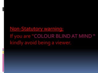 Non-Statutory warning:  If you are “COLOURBLIND AT MIND “ kindly avoid being a viewer. 