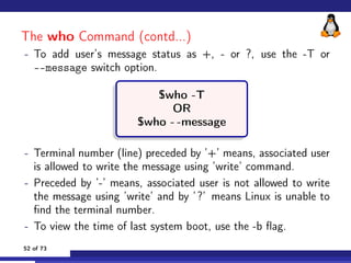 The who Command (contd...)
- To add user’s message status as +, - or ?, use the -T or
--message switch option.
$who -T
OR
...