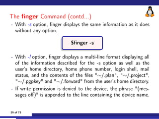 The finger Command (contd...)
- With -s option, finger displays the same information as it does
without any option.
$finge...