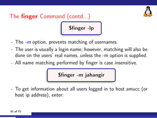The finger Command (contd...)
$finger -lp
- The -m option, prevents matching of usernames.
- The user is usually a login n...
