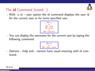 The id Command (contd...)
- With -u or - -user option the id command displays the user id
for the current user or for some...