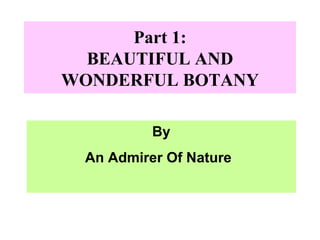 Part 1: BEAUTIFUL AND WONDERFUL BOTANY By An Admirer Of Nature 