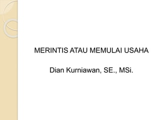 MERINTIS ATAU MEMULAI USAHA
Dian Kurniawan, SE., MSi.
 