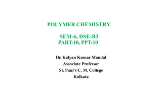 POLYMER CHEMISTRY
SEM-6, DSE-B3
PART-10, PPT-10
Dr. Kalyan Kumar Mandal
Associate Professor
St. Paul’s C. M. College
Kolkata
 