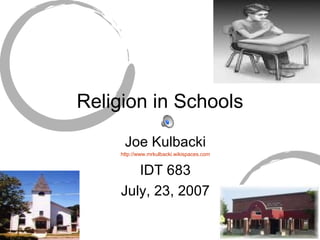 Religion in Schools Joe Kulbacki http://www. mrkulbacki . wikispaces .com IDT 683 July, 23, 2007 