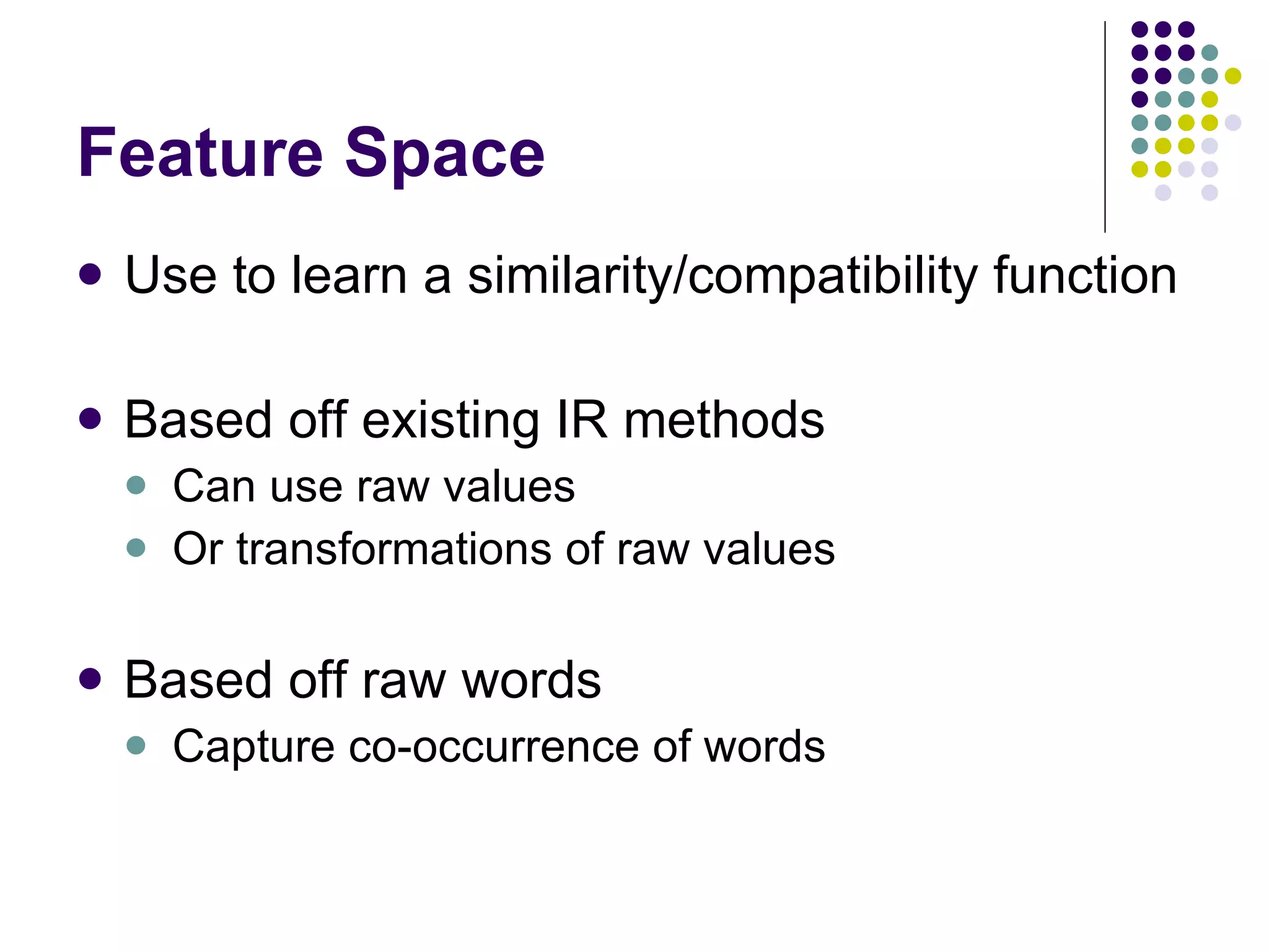 Feature Space Use to learn a similarity/compatibility function Based off existing IR methods Can use raw values Or transformations of raw values Based off raw words Capture co-occurrence of words  