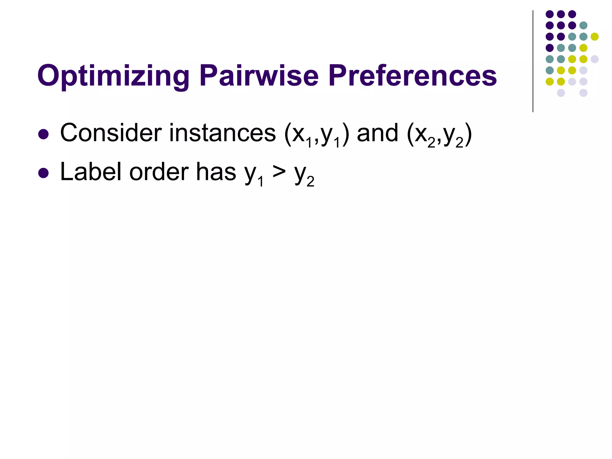 Optimizing Pairwise Preferences Consider instances (x 1 ,y 1 ) and (x 2 ,y 2 ) Label order has y 1  > y 2 