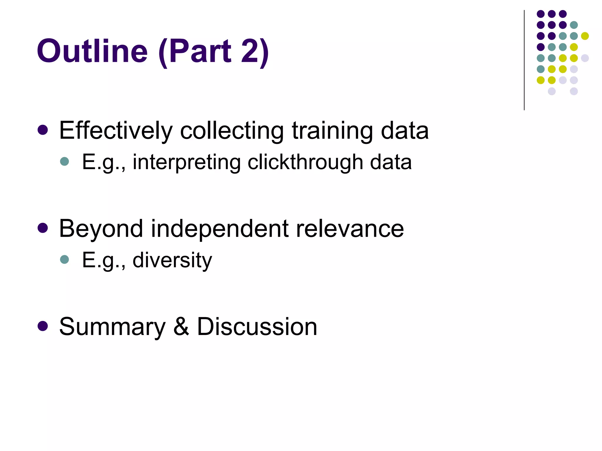 Outline (Part 2) Effectively collecting training data E.g., interpreting clickthrough data Beyond independent relevance E.g., diversity Summary & Discussion  