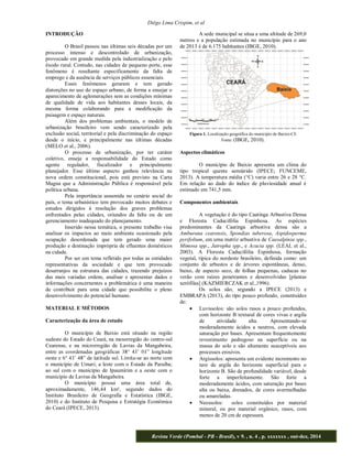 Diêgo Lima Crispim, et al 
Revista Verde (Pombal - PB - Brasil), v 9. , n. 4 , p. xxxxxxx , out-dez, 2014 
INTRODUÇÃO 
O Brasil passou nas últimas seis décadas por um 
processo intenso e descontrolado de urbanização, 
provocado em grande medida pela industrialização e pelo 
êxodo rural. Contudo, nas cidades de pequeno porte, esse 
fenômeno é resultante especificamente da falta de 
emprego e da ausência de serviços públicos essenciais. 
Esses fenômenos geraram e tem gerado 
distorções no uso do espaço urbano, de forma a ensejar o 
aparecimento de aglomerações sem as condições mínimas 
de qualidade de vida aos habitantes desses locais, da 
mesma forma colaborando para a modificação da 
paisagem e espaço naturais. 
Além dos problemas ambientais, o modelo de 
urbanização brasileiro vem sendo caracterizado pela 
exclusão social, territorial e pela discriminação do espaço 
desde o início, e principalmente nas últimas décadas 
(MELO et al., 2006). 
O processo de urbanização, por ter caráter 
coletivo, enseja a responsabilidade do Estado como 
agente regulador, fiscalizador e principalmente 
planejador. Esse último aspecto ganhou relevância na 
nova ordem constitucional, pois está previsto na Carta 
Magna que a Administração Pública é responsável pela 
política urbana. 
Pela importância assumida no cenário social do 
país, o tema urbanístico tem provocado muitos debates e 
estudos dirigidos à resolução dos graves problemas 
enfrentados pelas cidades, oriundos da falta ou de um 
gerenciamento inadequado do planejamento. 
Inserido nessa temática, o presente trabalho visa 
analisar os impactos ao meio ambiente ocasionado pela 
ocupação desordenada que tem gerado uma maior 
produção e destinação imprópria de efluentes domésticos 
na cidade. 
Por ser um tema refletido por todas as entidades 
representativas da sociedade e que tem provocado 
desarranjos na estrutura das cidades, trazendo prejuízos 
das mais variadas ordens, analisar e apresentar dados e 
informações concernentes a problemática é uma maneira 
de contribuir para uma cidade que possibilite o pleno 
desenvolvimento do potencial humano. 
MATERIAL E MÉTODOS 
Caracterização da área de estudo 
O município de Baixio está situado na região 
sudeste do Estado do Ceará, na mesorregião do centro-sul 
Cearense, e na microrregião de Lavras da Mangabeira, 
-se ao norte com 
o município de Umari; a leste com o Estado da Paraíba; 
ao sul com o município de Ipaumirim e a oeste com o 
município de Lavras da Mangabeira. 
O município possui uma área total de, 
aproximadamente, 146,44 km², segundo dados do 
Instituto Brasileiro de Geografia e Estatística (IBGE, 
2010) e do Instituto de Pesquisa e Estratégia Econômica 
do Ceará (IPECE, 2013). 
A sede municipal se situa a uma altitude de 269,0 
metros e a população estimada no município para o ano 
de 2013 é de 6.175 habitantes (IBGE, 2010). 
Figura 1. Localização geográfica do município de Baixio-CE 
Fonte: (IBGE, 2010). 
Aspectos climáticos 
O município de Baixio apresenta um clima do 
tipo tropical quente semiárido (IPECE; FUNCEME, 
2013). A temperatura média (°C) varia entre 26 e 28 °C. 
Em relação ao dado do índice de pluviosidade anual é 
estimado em 741,5 mm. 
Componentes ambientais 
A vegetação é do tipo Caatinga Arbustiva Densa 
e Floresta Caducifólia Espinhosa. As espécies 
predominantes da Caatinga arbustiva densa são a 
Amburana cearensis, Spondias tuberosa, Aspidosperma 
pyrifolium, em uma matriz arbustiva de Caesalpinia spp., 
Mimosa spp., Jatropha spp., e Acacia spp. (LEAL et al., 
2003). A Floresta Caducifólia Espinhosa, formação 
vegetal, típica do nordeste brasileiro, definida como: um 
conjunto de arbustos e de árvores espontâneas, denso, 
baixo, de aspecto seco, de folhas pequenas, caducas no 
verão com raízes penetrantes e desenvolvidas [plantas 
xerófilas] (KAZMIERCZAK et al.,1996). 
Os solos são, segundo a IPECE (2013) e 
EMBRAPA (2013), do tipo pouco profundo, constituídos 
de: 
Luvissolos: são solos rasos a pouco profundos, 
com horizonte B textural de cores vivas e argila 
de atividade alta. Apresentando-se 
moderadamente ácidos a neutros, com elevada 
saturação por bases. Apresentam frequentemente 
revestimento pedregoso na superfície ou na 
massa do solo e são altamente susceptíveis aos 
processos erosivos. 
Argissolos: apresenta um evidente incremento no 
teor de argila do horizonte superficial para o 
horizonte B. São de profundidade variável, desde 
forte a imperfeitamente. São forte a 
moderadamente ácidos, com saturação por bases 
alta ou baixa, drenados, de cores avermelhadas 
ou amareladas. 
Neossolos: solos constituídos por material 
mineral, ou por material orgânico, rasos, com 
menos de 20 cm de espessura. 
 