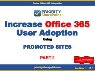 Increase Office 365
User Adoption
Using
PROMOTED SITES
Greg Gignacprioritysharepoint.com
Faster Office 365 Integration
PART 2 FREE tool to customize your
company promoted sites
 