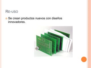 RE-USO
Se crean productos nuevos con diseños
innovadores.