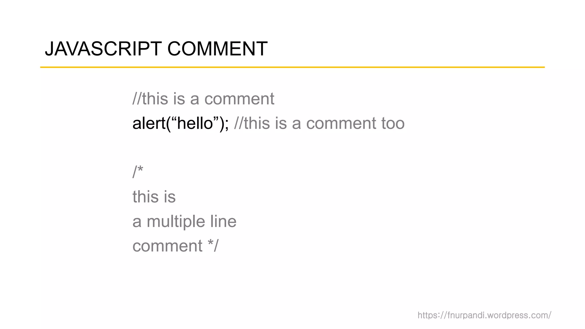https://fnurpandi.wordpress.com/
JAVASCRIPT COMMENT
//this is a comment
alert(“hello”); //this is a comment too
/*
this is
a multiple line
comment */
 