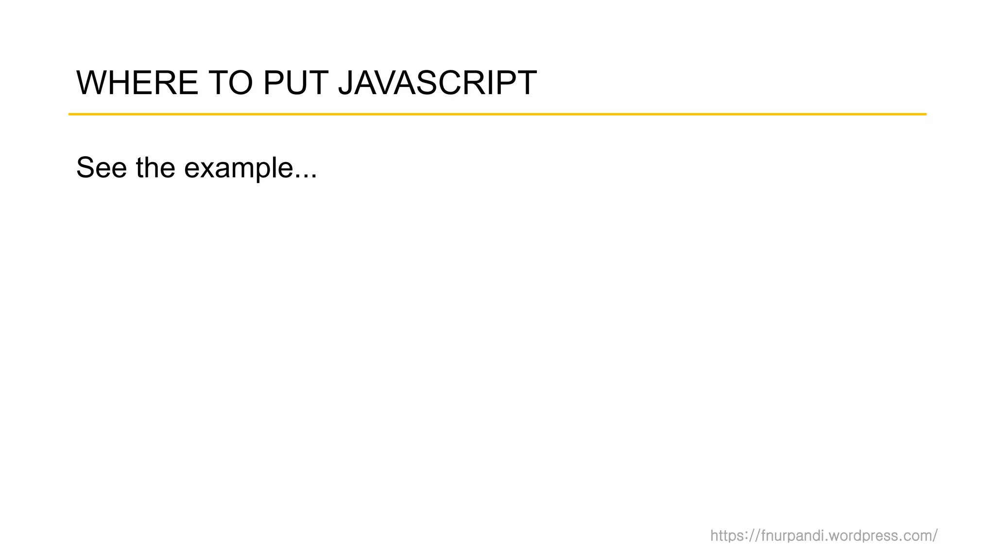https://fnurpandi.wordpress.com/
WHERE TO PUT JAVASCRIPT
See the example...
 