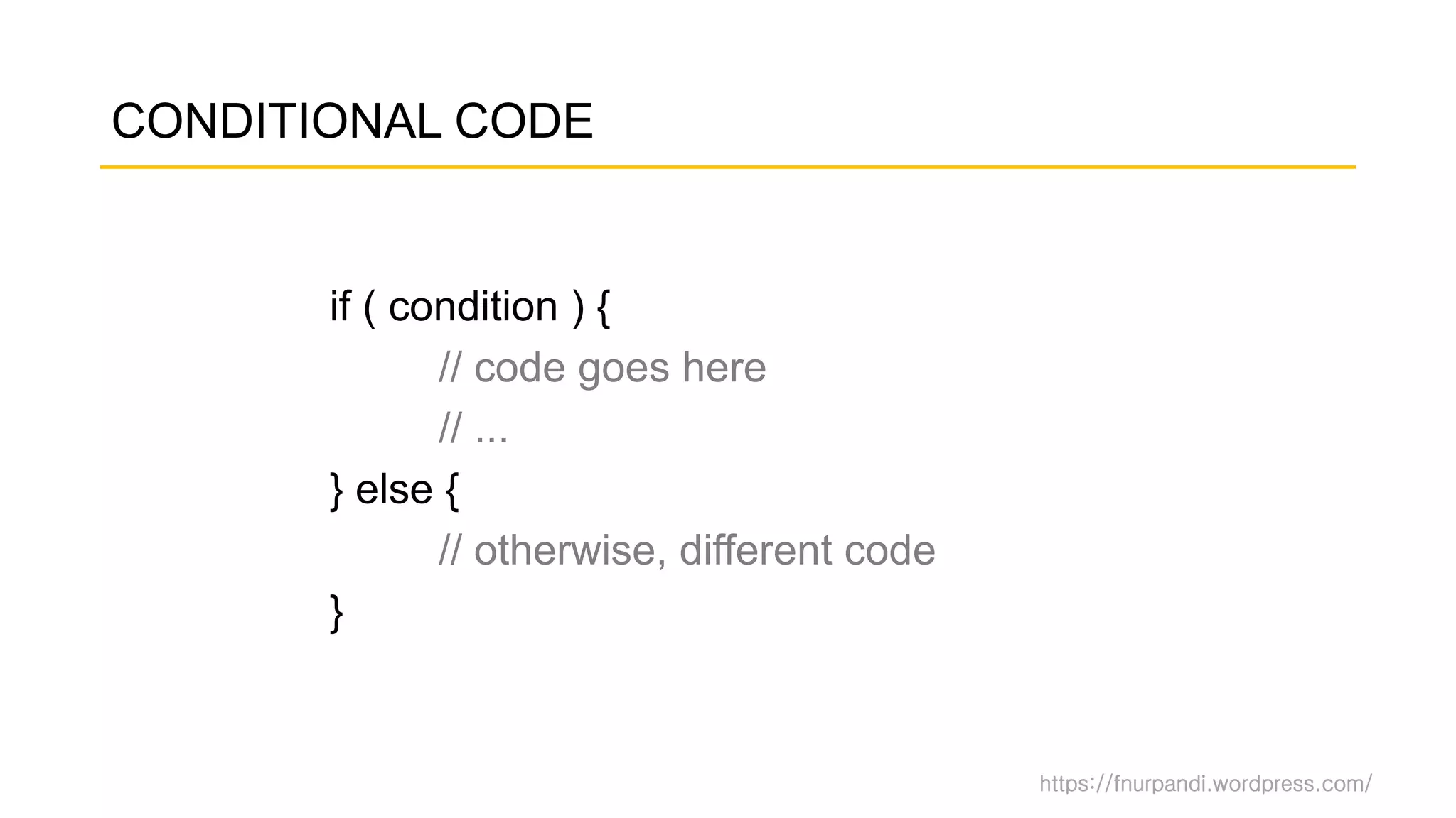 https://fnurpandi.wordpress.com/
CONDITIONAL CODE
if ( condition ) {
// code goes here
// ...
} else {
// otherwise, different code
}
 