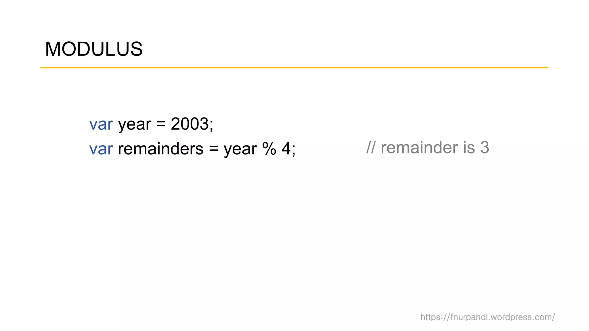 https://fnurpandi.wordpress.com/
MODULUS
var year = 2003;
var remainders = year % 4; // remainder is 3
 