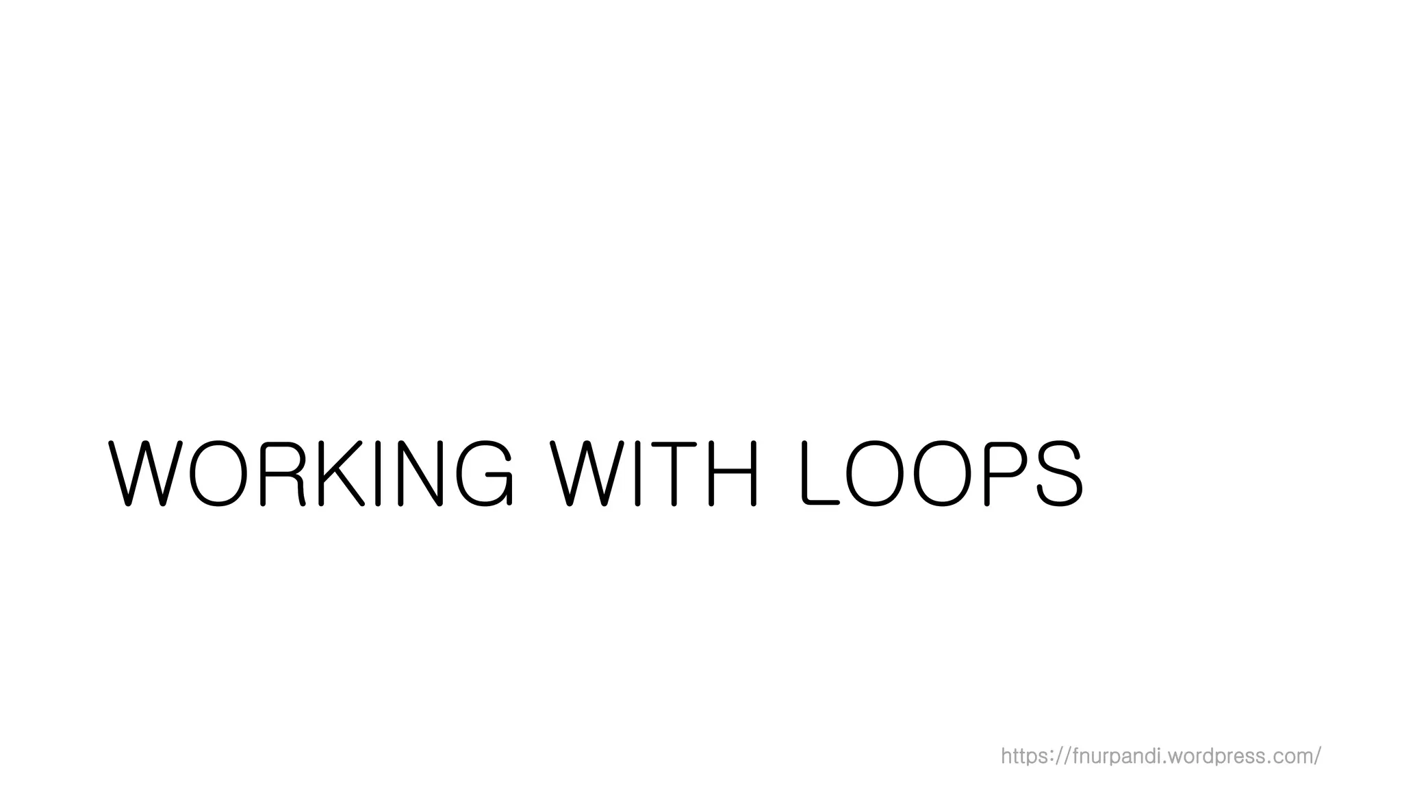 https://fnurpandi.wordpress.com/
WORKING WITH LOOPS
 