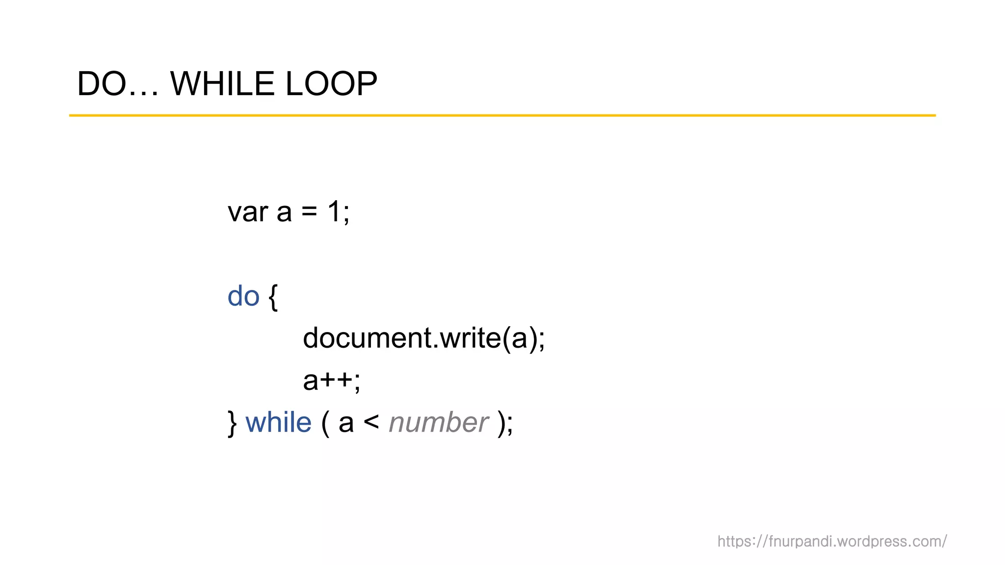 https://fnurpandi.wordpress.com/
DO… WHILE LOOP
var a = 1;
do {
document.write(a);
a++;
} while ( a < number );
 