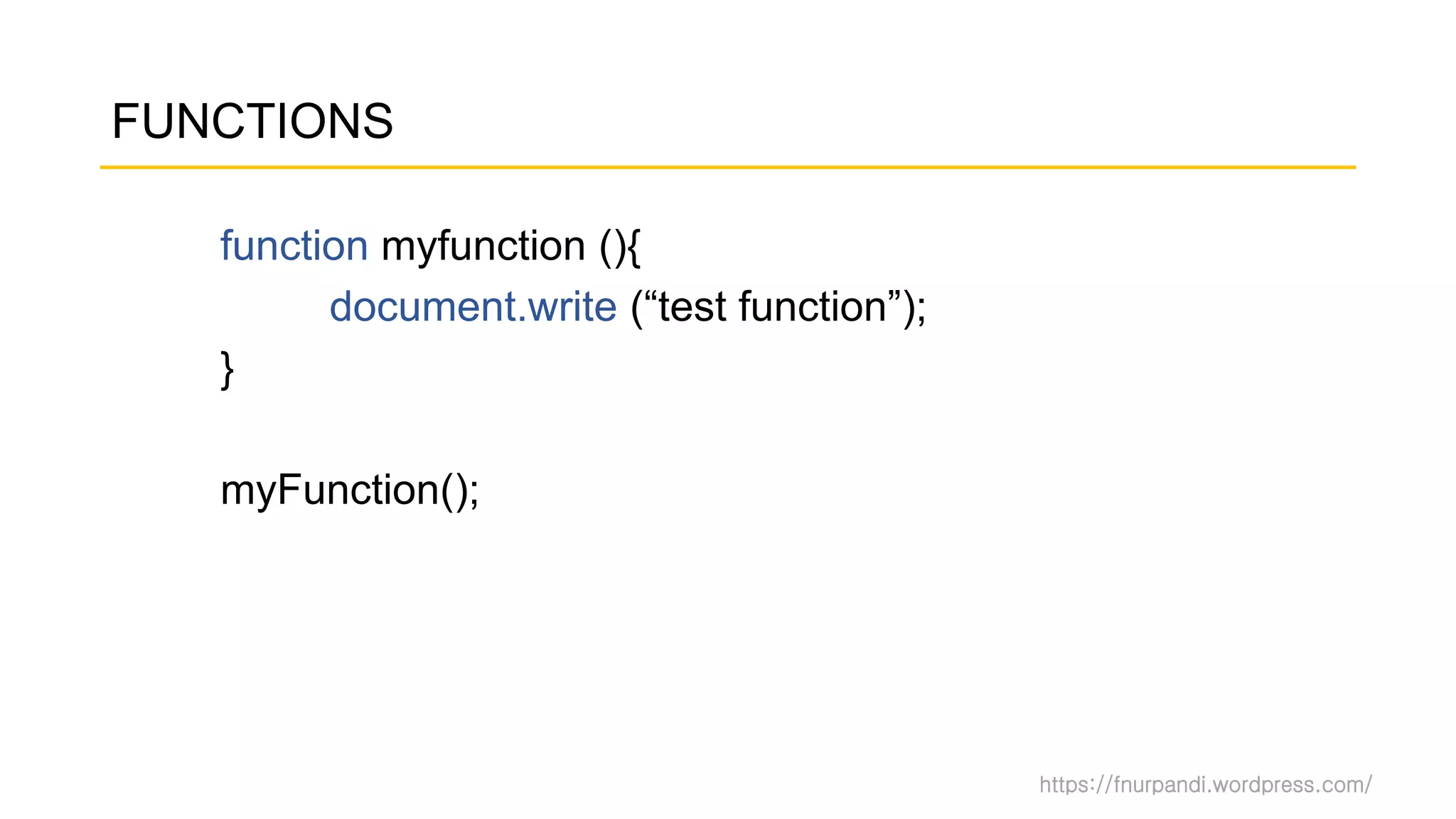 https://fnurpandi.wordpress.com/
FUNCTIONS
function myfunction (){
document.write (“test function”);
}
myFunction();
 