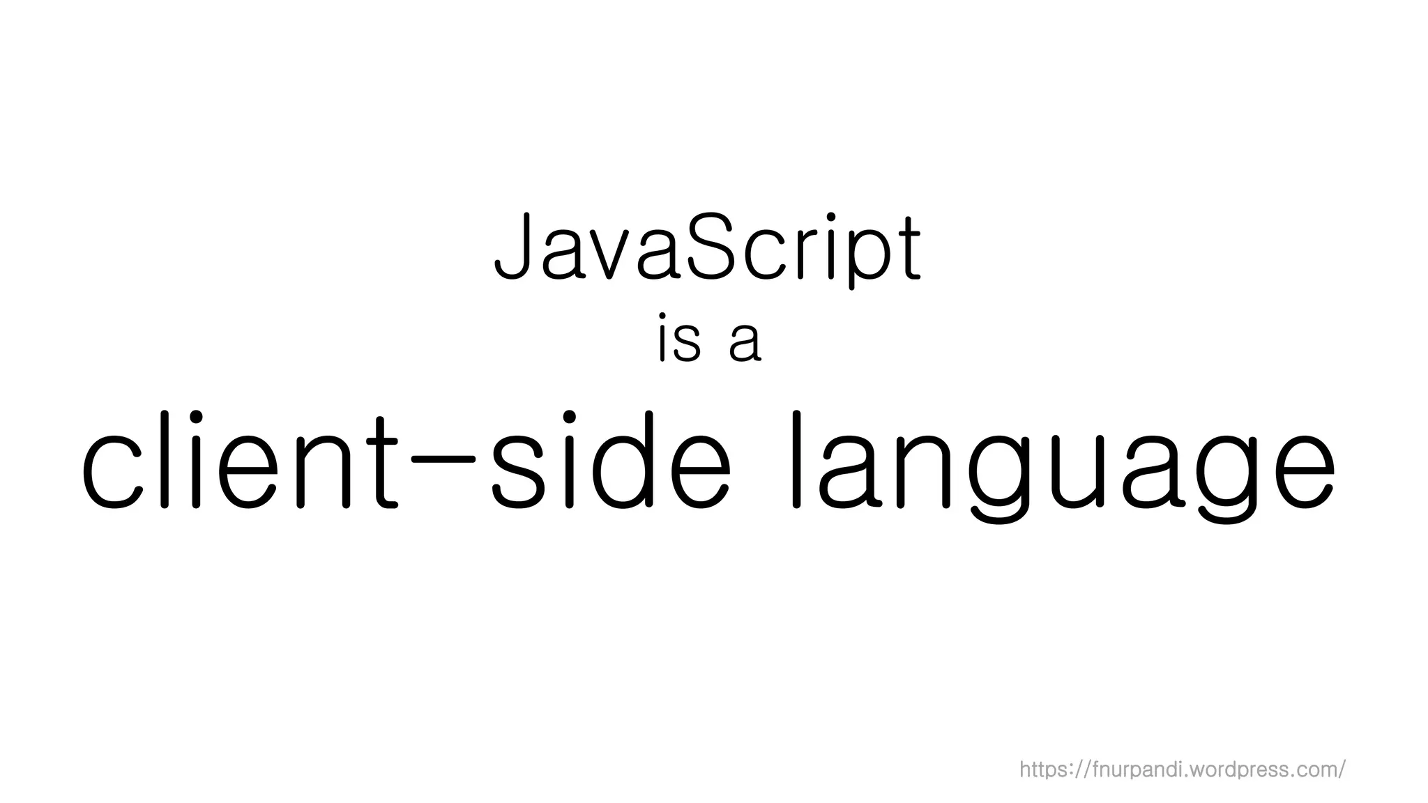 https://fnurpandi.wordpress.com/
JavaScript
is a
client-side language
 