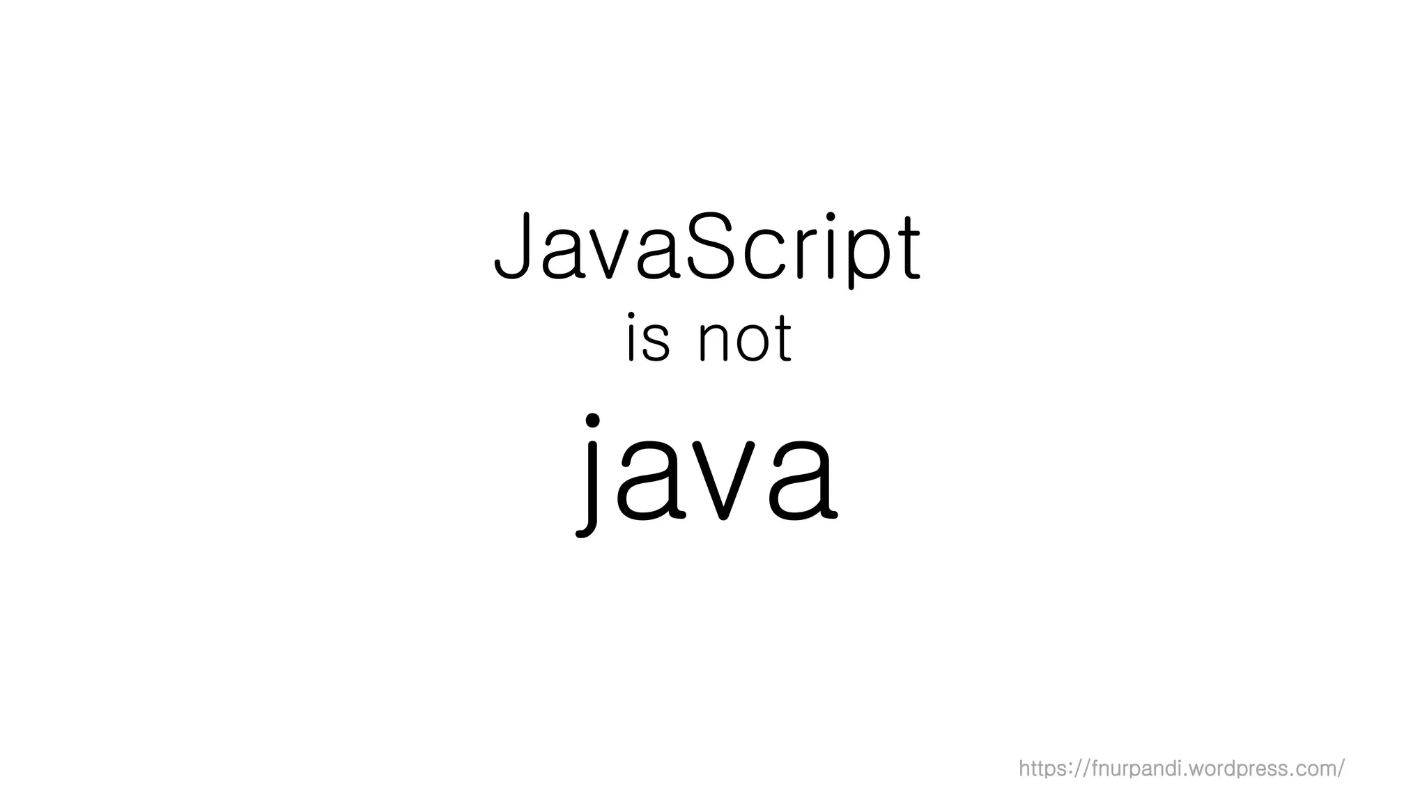 https://fnurpandi.wordpress.com/
JavaScript
is not
java
 