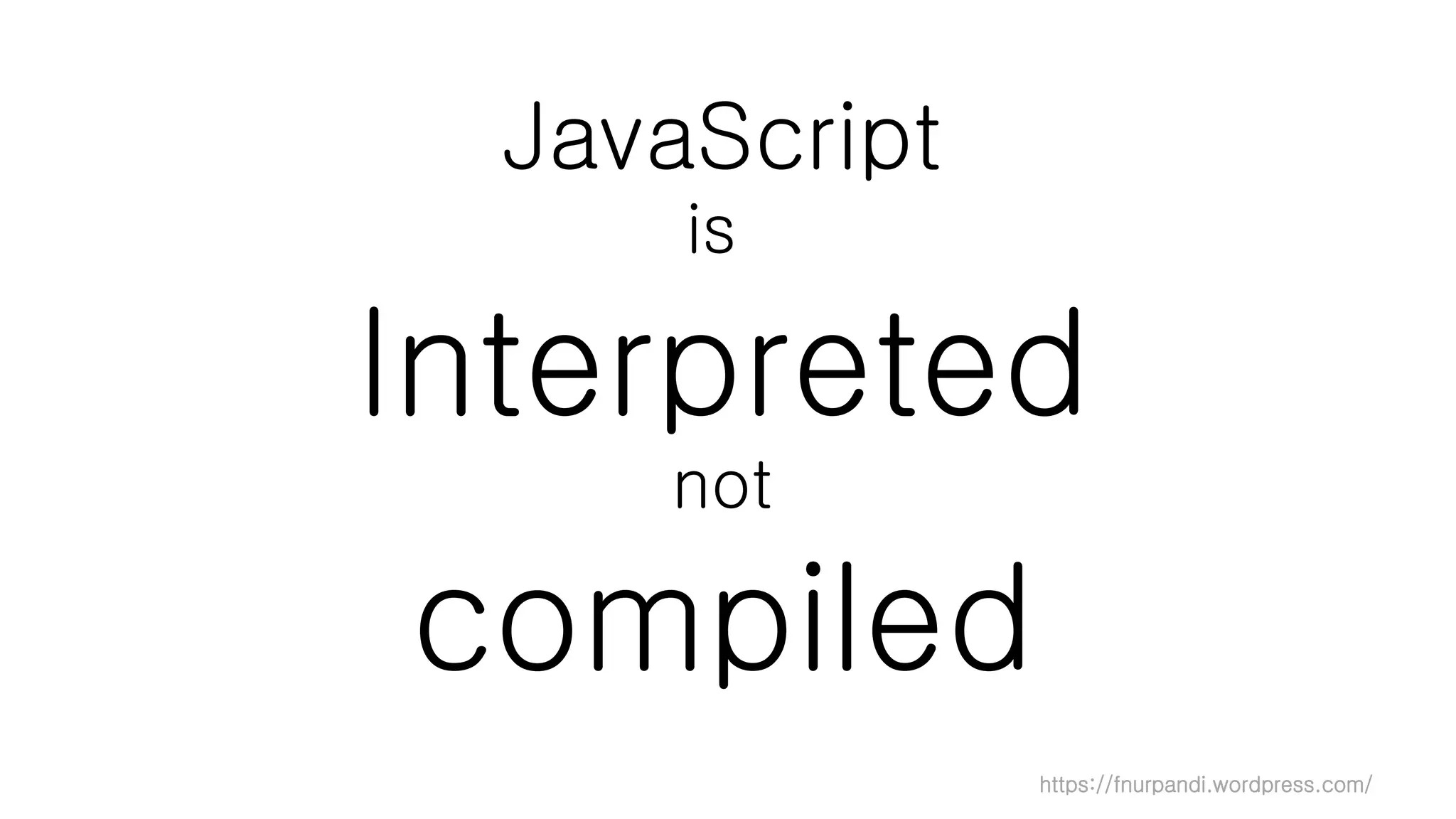 https://fnurpandi.wordpress.com/
JavaScript
is
Interpreted
not
compiled
 