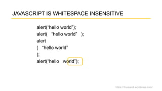 https://fnurpandi.wordpress.com/
JAVASCRIPT IS WHITESPACE INSENSITIVE
alert(“hello world”);
alert( “hello world” );
alert
( “hello world”
);
alert(“hello world”);
 