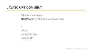 https://fnurpandi.wordpress.com/
JAVASCRIPT COMMENT
//this is a comment
alert(“hello”); //this is a comment too
/*
this is
a multiple line
comment */
 