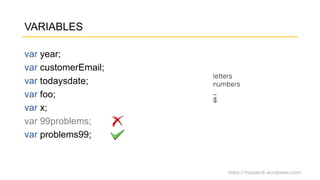 https://fnurpandi.wordpress.com/
VARIABLES
var year;
var customerEmail;
var todaysdate;
var foo;
var x;
var 99problems;
var problems99;
letters
numbers
_
$
 