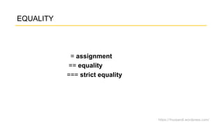 https://fnurpandi.wordpress.com/
EQUALITY
= assignment
== equality
=== strict equality
 
