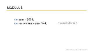 https://fnurpandi.wordpress.com/
MODULUS
var year = 2003;
var remainders = year % 4; // remainder is 3
 