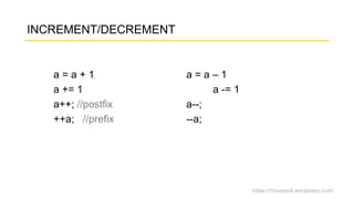 https://fnurpandi.wordpress.com/
INCREMENT/DECREMENT
a = a + 1 a = a – 1
a += 1 a -= 1
a++; //postfix a--;
++a; //prefix --a;
 
