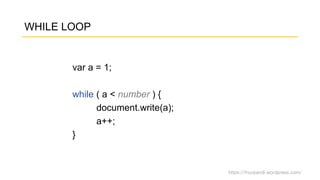 https://fnurpandi.wordpress.com/
WHILE LOOP
var a = 1;
while ( a < number ) {
document.write(a);
a++;
}
 
