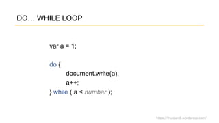 https://fnurpandi.wordpress.com/
DO… WHILE LOOP
var a = 1;
do {
document.write(a);
a++;
} while ( a < number );
 