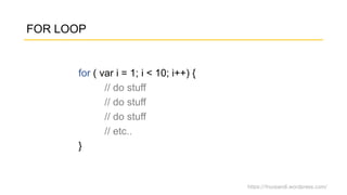 https://fnurpandi.wordpress.com/
FOR LOOP
for ( var i = 1; i < 10; i++) {
// do stuff
// do stuff
// do stuff
// etc..
}
 