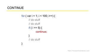https://fnurpandi.wordpress.com/
CONTINUE
for ( var i = 1; i < 100; i++) {
// do stuff
// do stuff
if ( i == 5) {
continue;
}
// do stuff
}
 