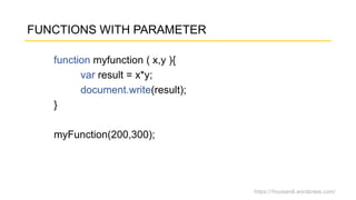 https://fnurpandi.wordpress.com/
FUNCTIONS WITH PARAMETER
function myfunction ( x,y ){
var result = x*y;
document.write(result);
}
myFunction(200,300);
 