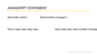 https://fnurpandi.wordpress.com/
JAVASCRIPT STATEMENT
alert(“hello world”); alert(“another message”);
This is realy realy realy realy realy realy realy realy complex message
 