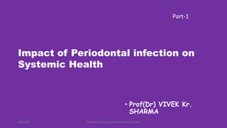 • Prof(Dr) VIVEK Kr.
SHARMA
AMU/BDS 3rd yr/ Prof Vivek /Perio/2019-2020
Part-1
Impact of Periodontal infection on
Systemic Health
4/29/2020
 