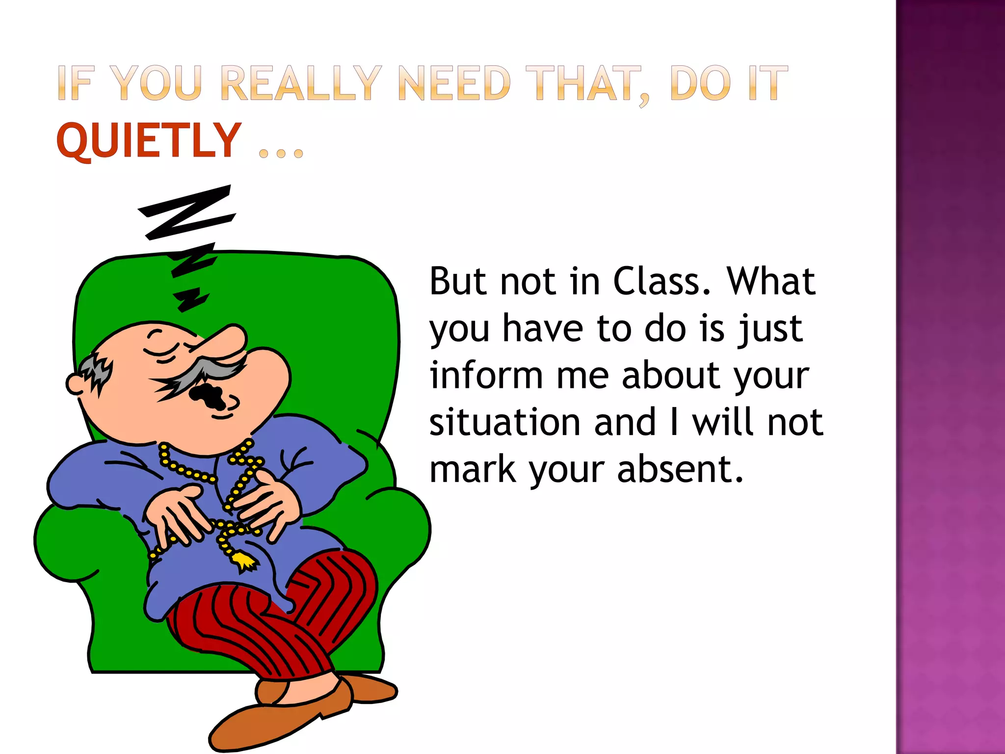 But not in Class. What
you have to do is just
inform me about your
situation and I will not
mark your absent.
 