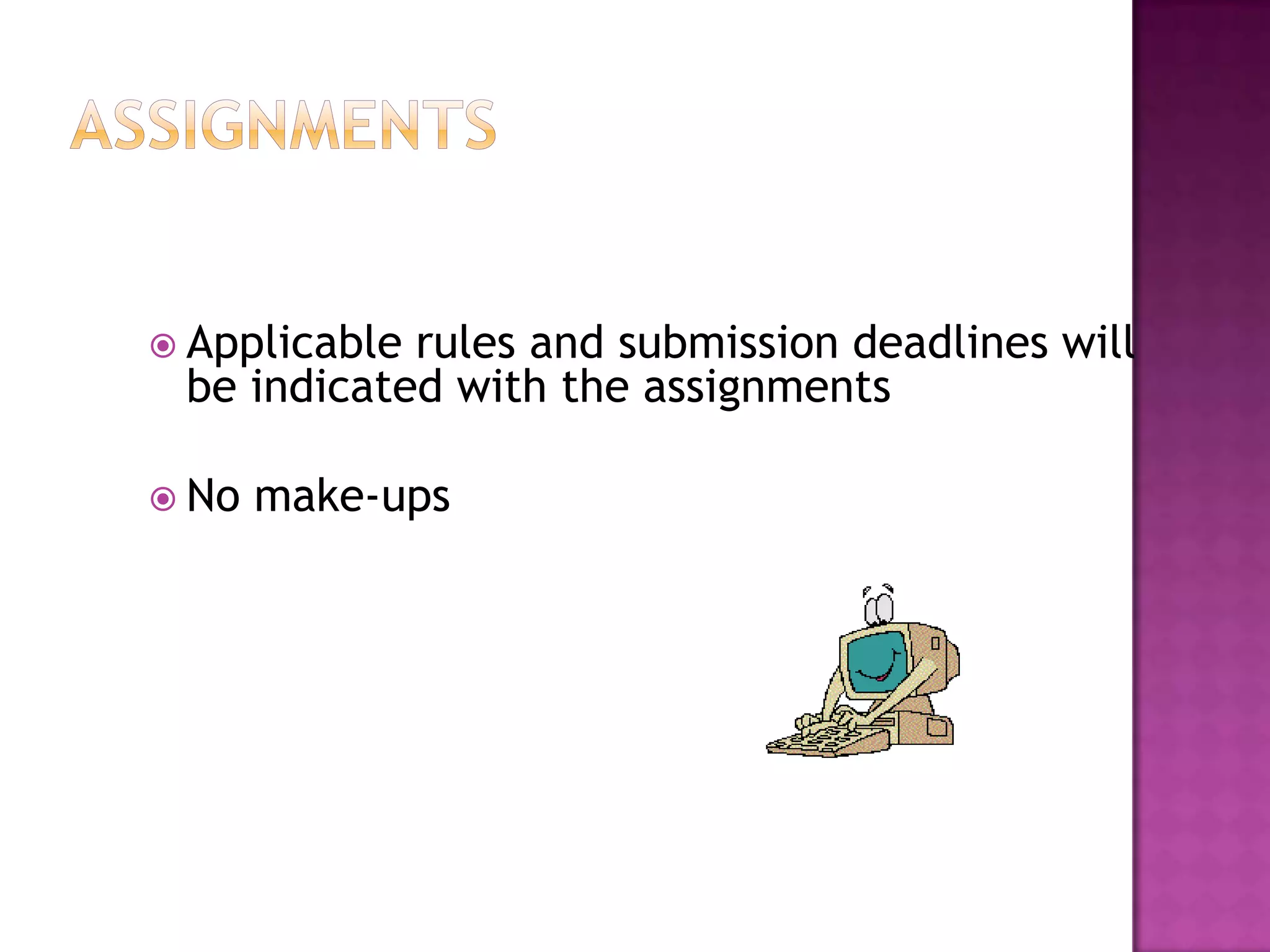  Applicablerules and submission deadlines will
 be indicated with the assignments

 No   make-ups
 