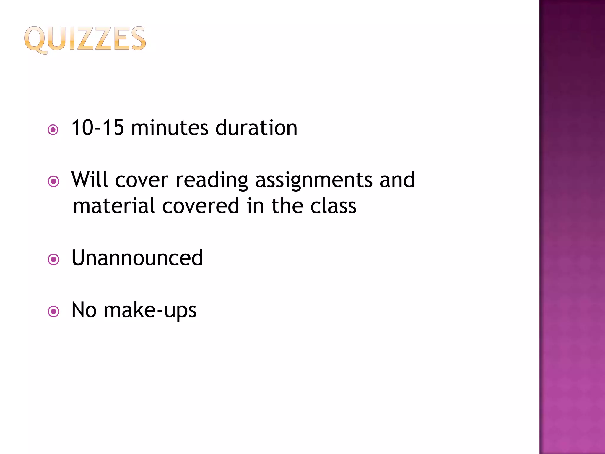    10-15 minutes duration

   Will cover reading assignments and
    material covered in the class

   Unannounced

   No make-ups
 