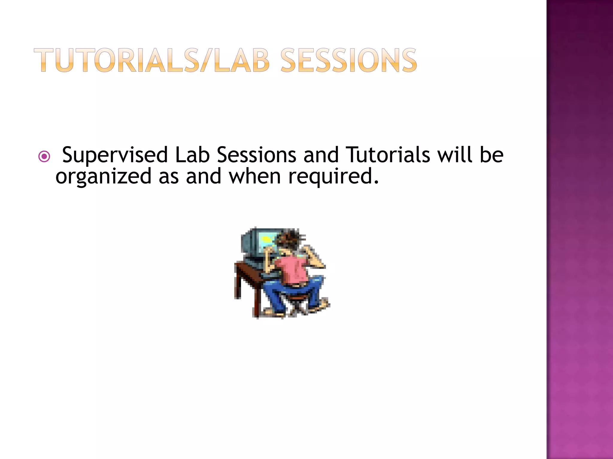     Supervised Lab Sessions and Tutorials will be
    organized as and when required.
 