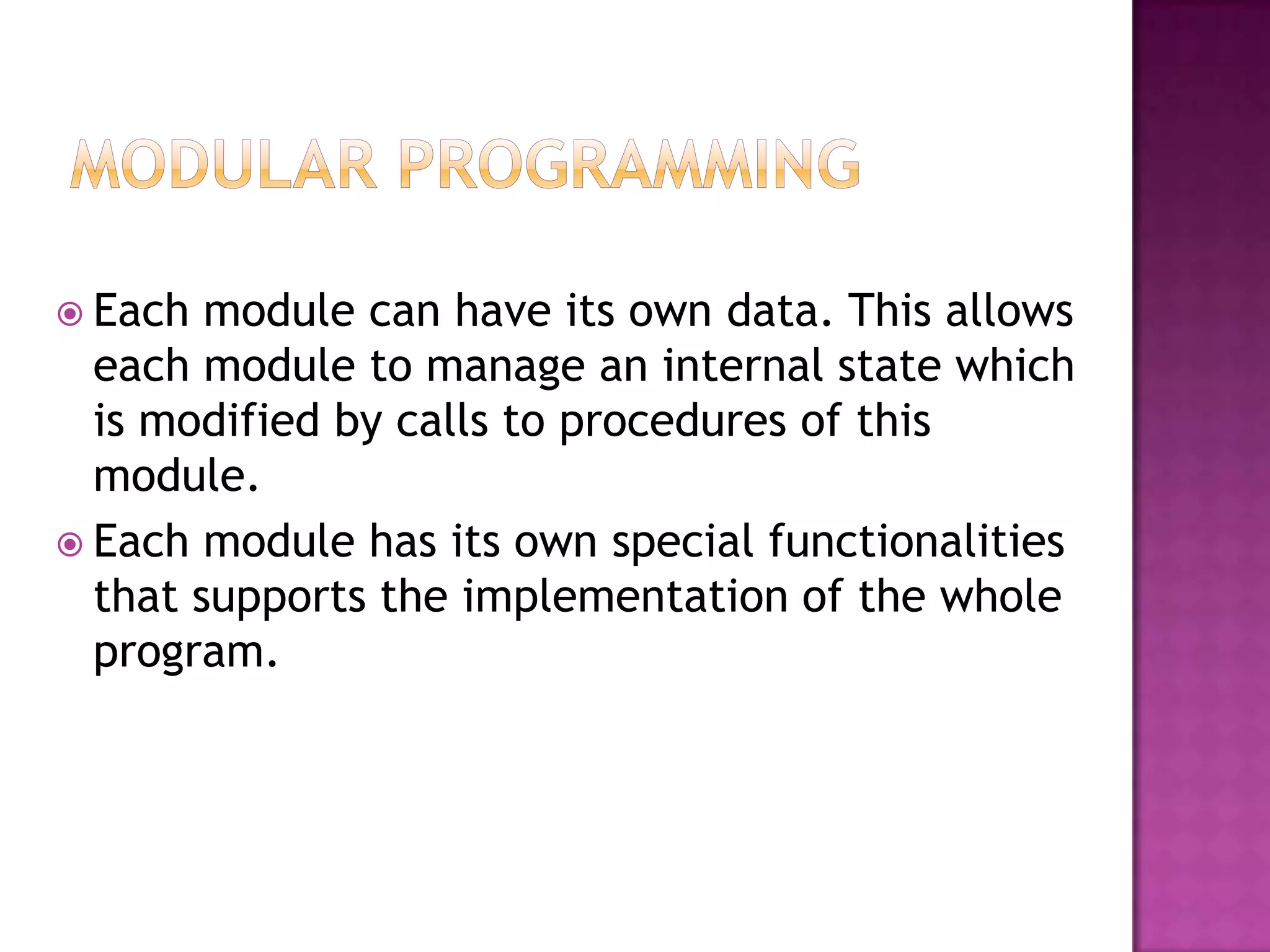  Each  module can have its own data. This allows
  each module to manage an internal state which
  is modified by calls to procedures of this
  module.
 Each module has its own special functionalities
  that supports the implementation of the whole
  program.
 