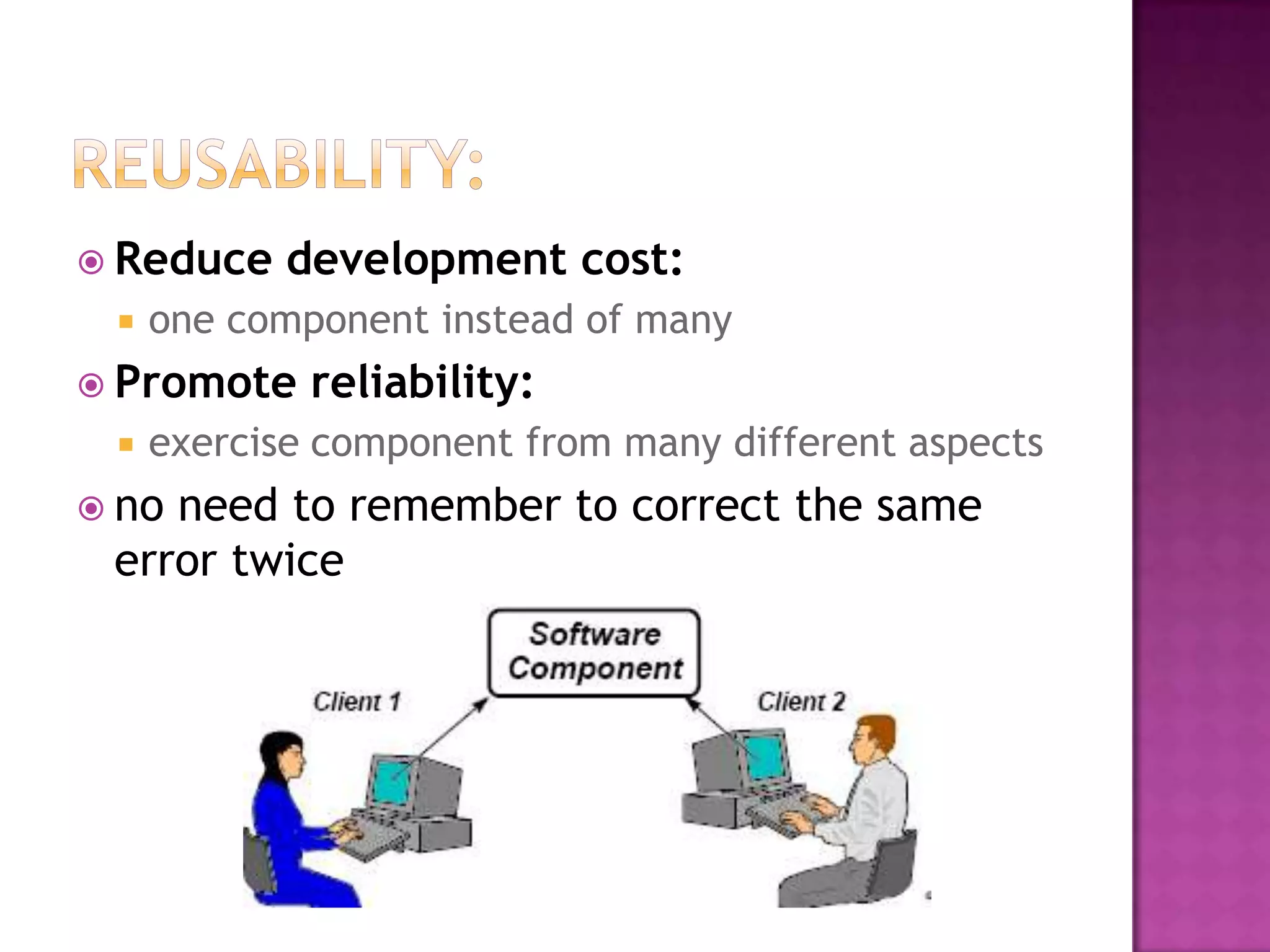  Reduce    development cost:
    one component instead of many
 Promote    reliability:
    exercise component from many different aspects
 noneed to remember to correct the same
 error twice
 