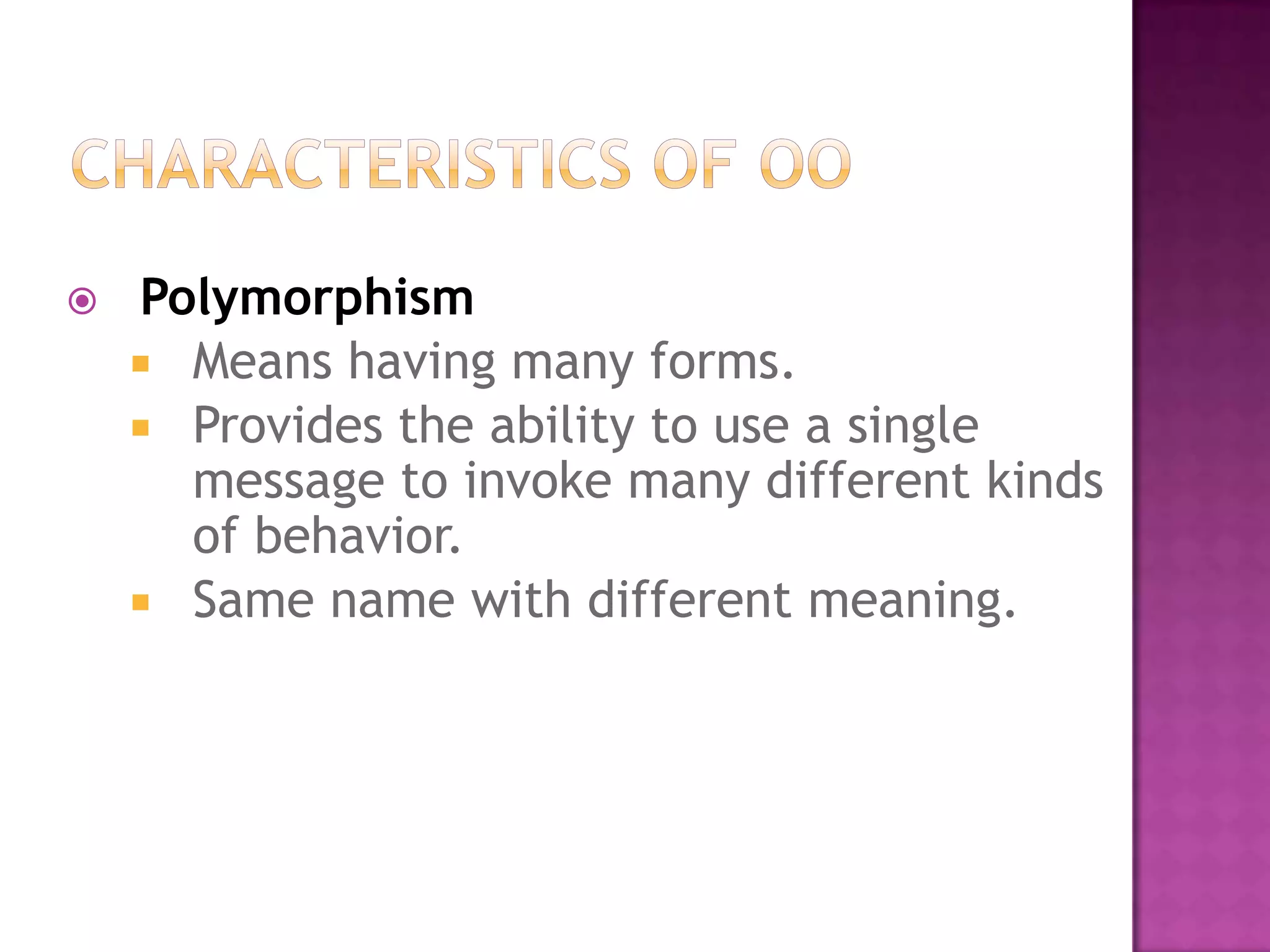    Polymorphism
     Means having many forms.
     Provides the ability to use a single
      message to invoke many different kinds
      of behavior.
     Same name with different meaning.
 