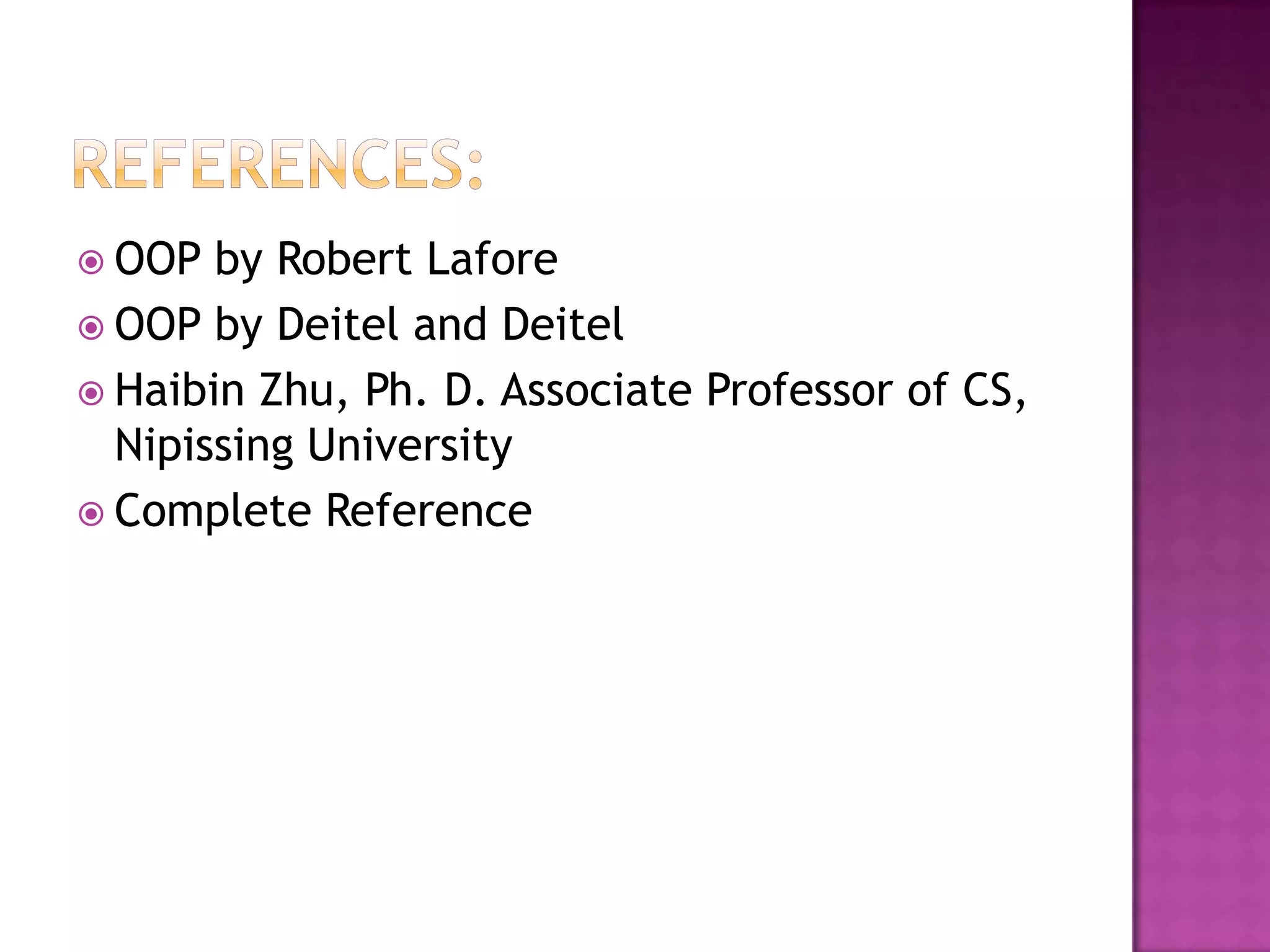  OOP  by Robert Lafore
 OOP by Deitel and Deitel
 Haibin Zhu, Ph. D. Associate Professor of CS,
  Nipissing University
 Complete Reference
 