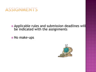  Applicablerules and submission deadlines will
 be indicated with the assignments

 No   make-ups
 